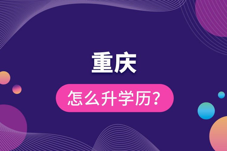 重庆怎么升学历？