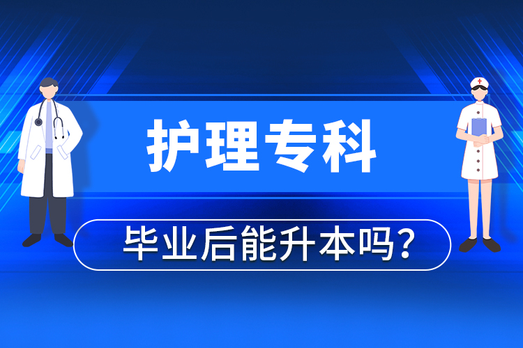 护理专科毕业后能升本吗？