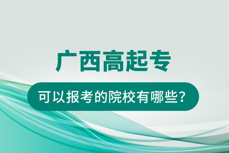 广西高起专可以报考的院校有哪些？