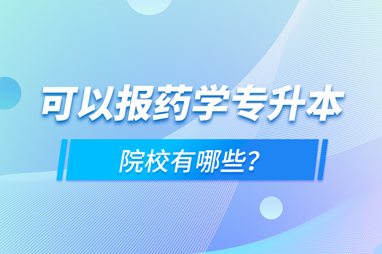 可以报药学专升本院校有哪些？