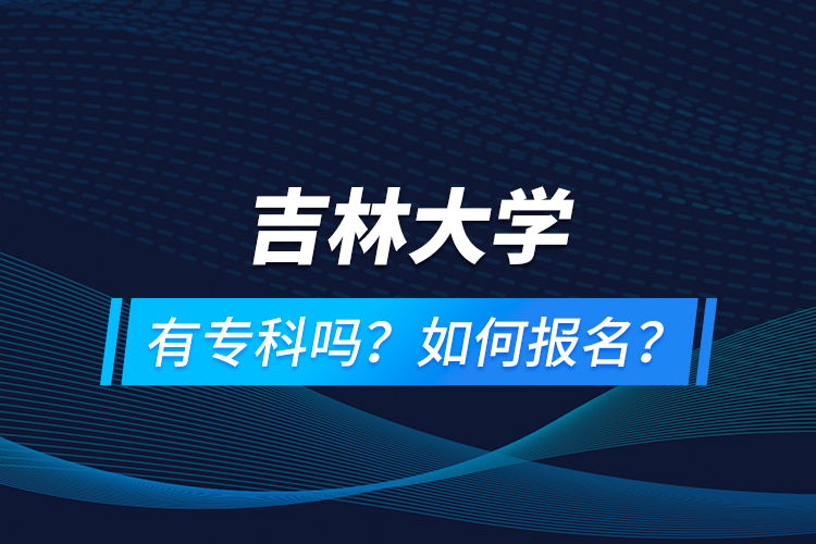 吉林大学有专科吗？如何报名？