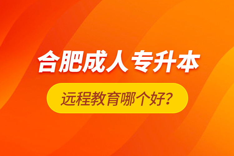 合肥成人专升本远程教育哪个好？