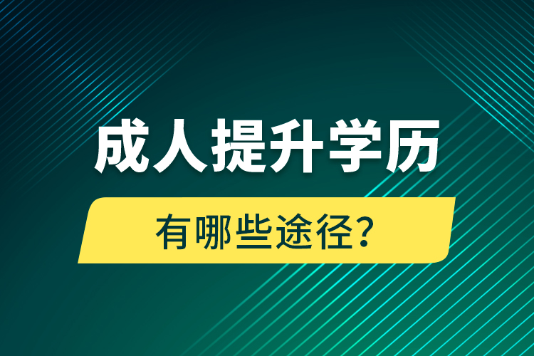 成人提升学历有哪些途径？