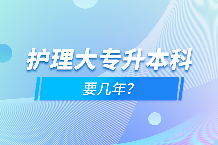 护理大专升本科要几年？