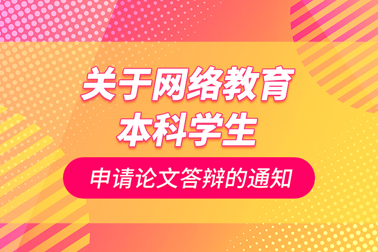 关于网络教育本科学生申请论文答辩的通知