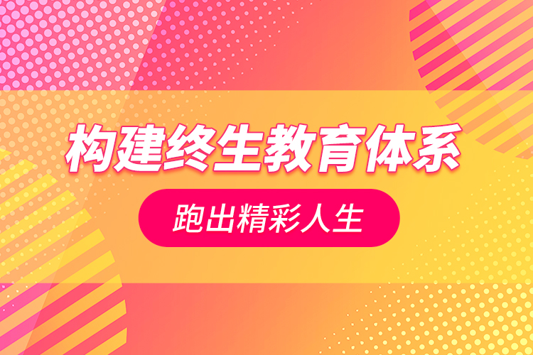 构建终生教育体系跑出精彩人生