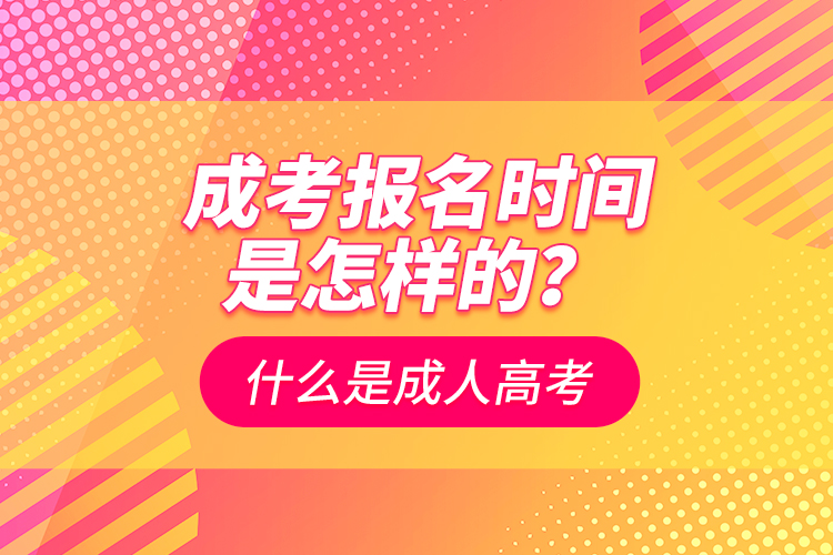 成考报名时间是怎样的？什么是成人高考