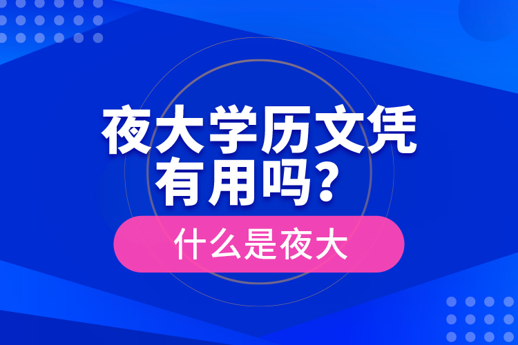 夜大学历文凭有用吗？什么是夜大