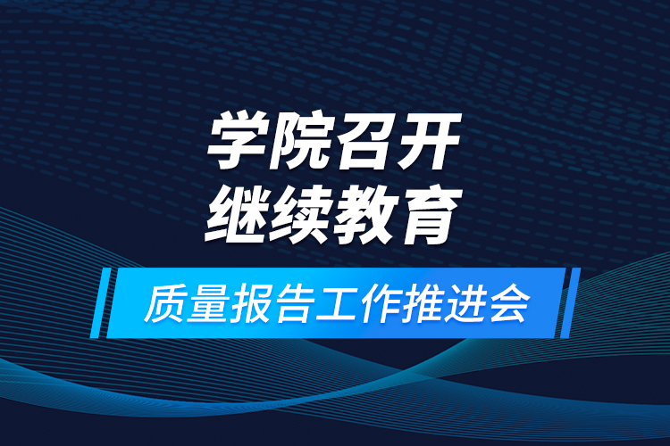 学院召开继续教育质量报告工作推进会