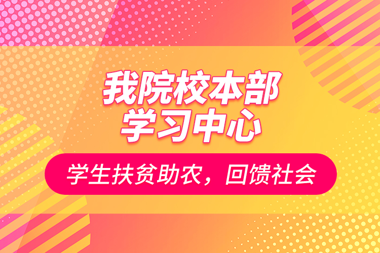 我院校本部学习中心学生扶贫助农，回馈社会