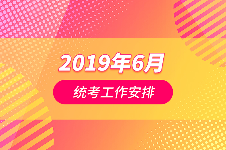 2019年6月统考工作安排