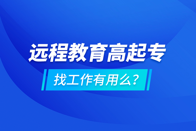 远程教育高起专找工作有用么？