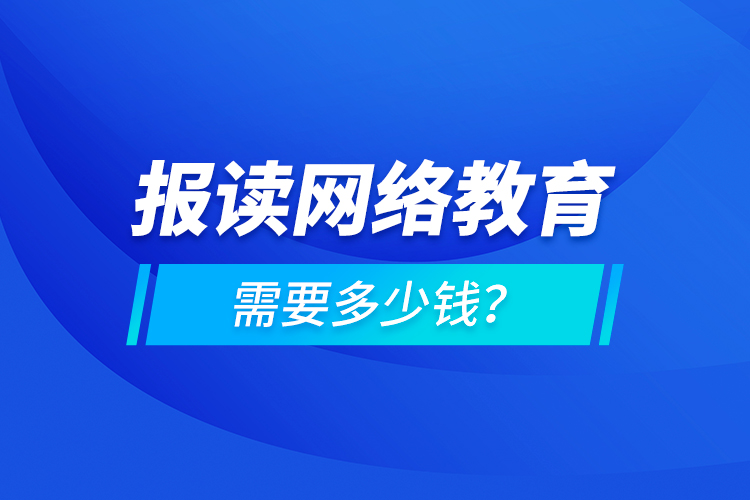 报读网络教育需要多少钱？