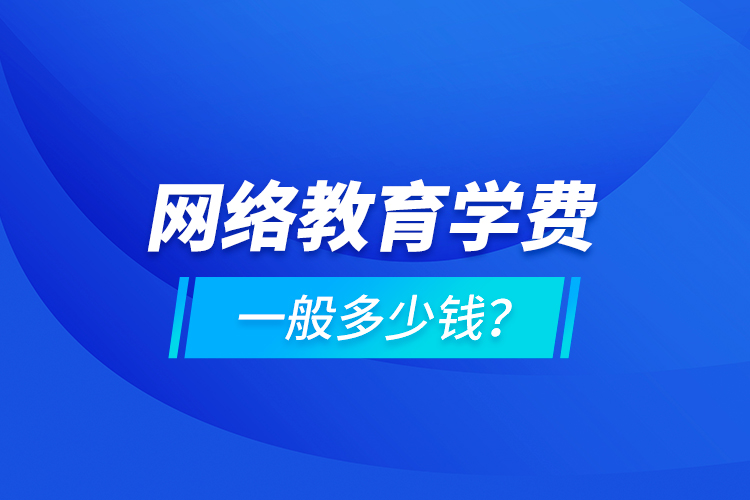 网络教育学费一般多少钱？