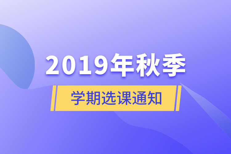 2019年秋季学期选课通知