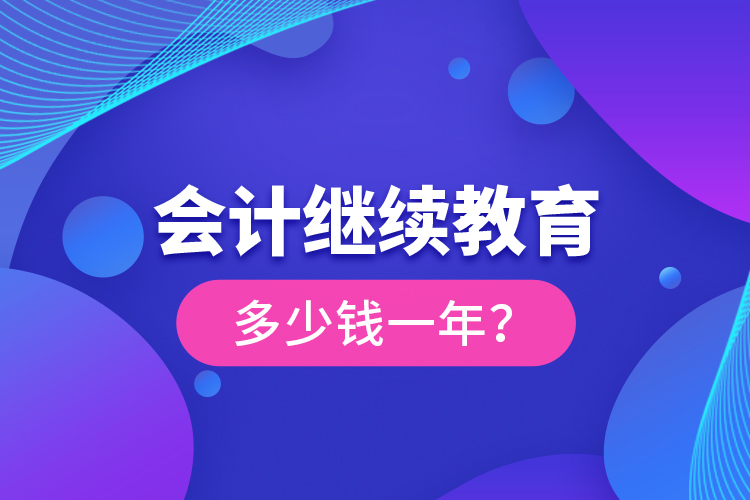 会计继续教育多少钱一年？