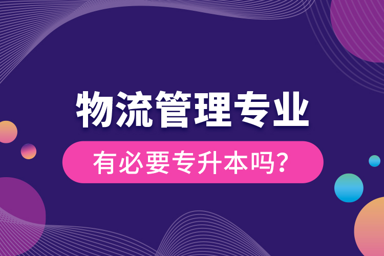 物流管理专业有必要专升本吗？