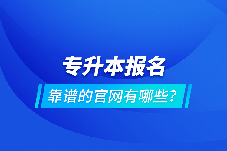 专升本报名靠谱的官网有哪些？