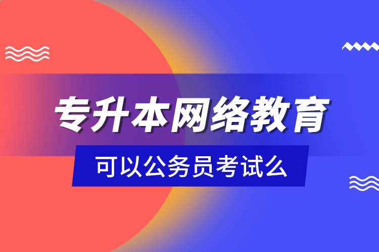 专升本网络教育可以公务员考试么