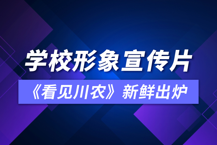 学校形象宣传片《看见川农》新鲜出炉