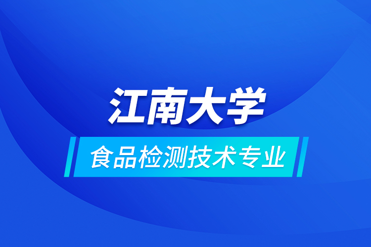 江南大学食品检测技术专业