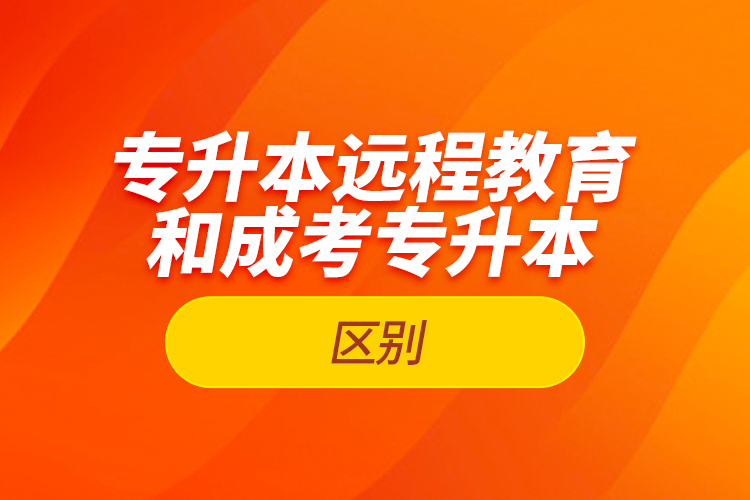 专升本远程教育和成考专升本的区别