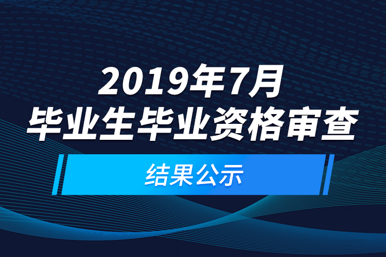 2019年7月毕业生毕业资格审查结果公示