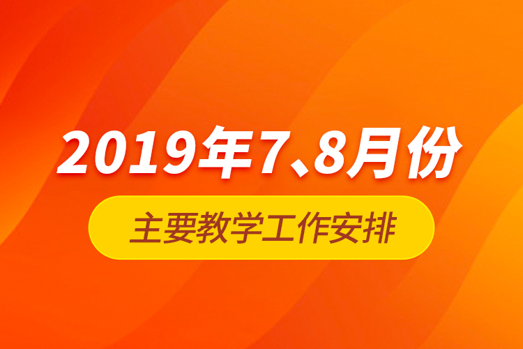 2019年7、8月份主要教学工作安排