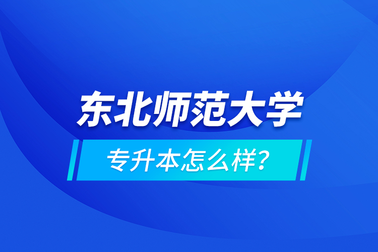 东北师范大学专升本怎么样？