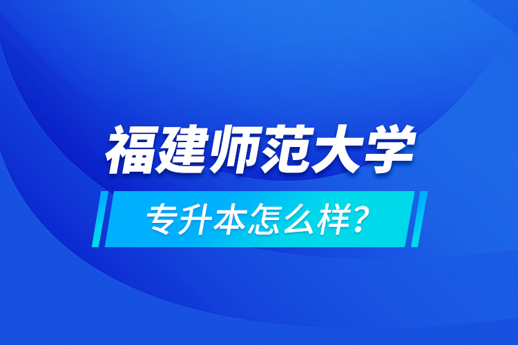 福建师范大学专升本怎么样？