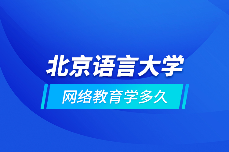 北京语言大学网络教育学多久