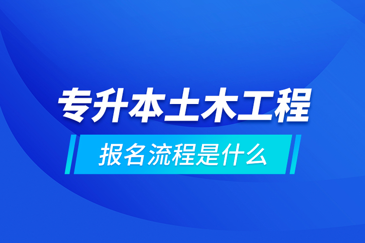 专升本土木工程报名流程是什么