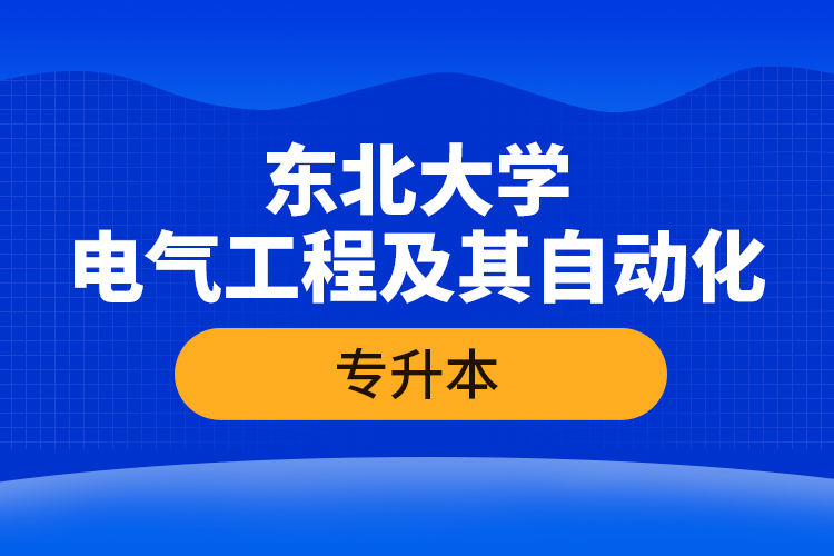 东北大学电气工程及其自动化专升本