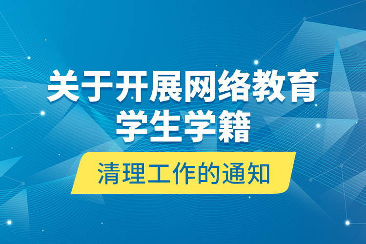 关于开展网络教育学生学籍清理工作的通知