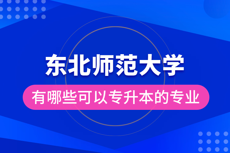 东北师范大学有哪些可以专升本的专业？