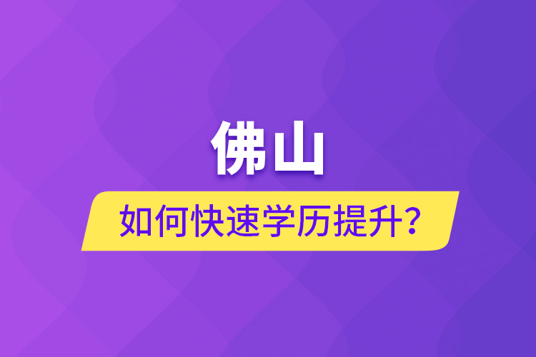 佛山如何快速学历提升？