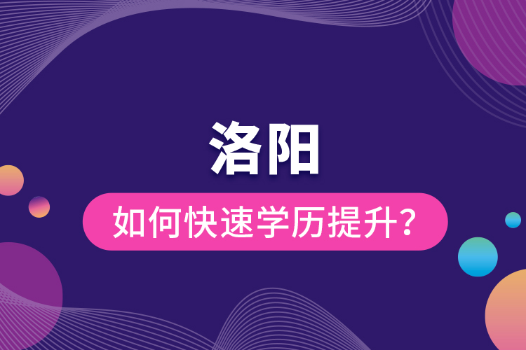 洛阳如何快速提升学历？