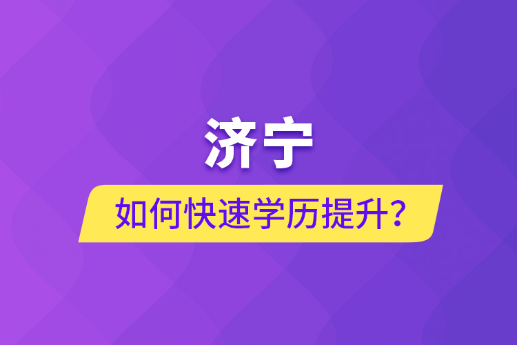 济宁如何快速提升学历？