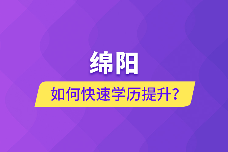 绵阳如何快速提升学历？