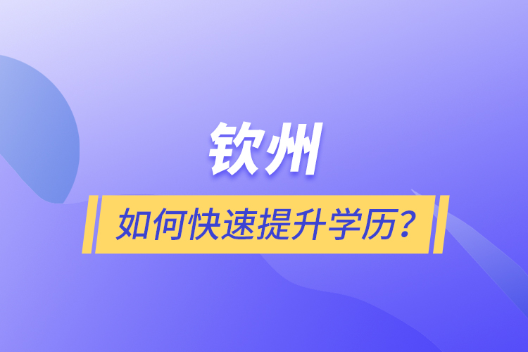 钦州如何快速提升学历？