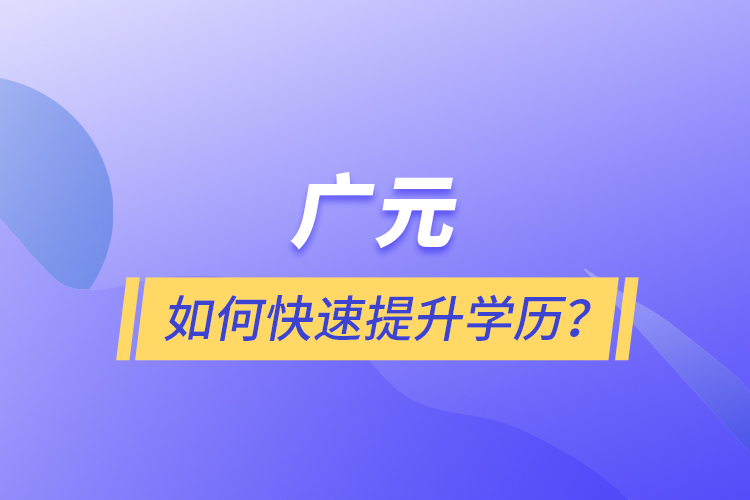 广元如何快速提升学历？