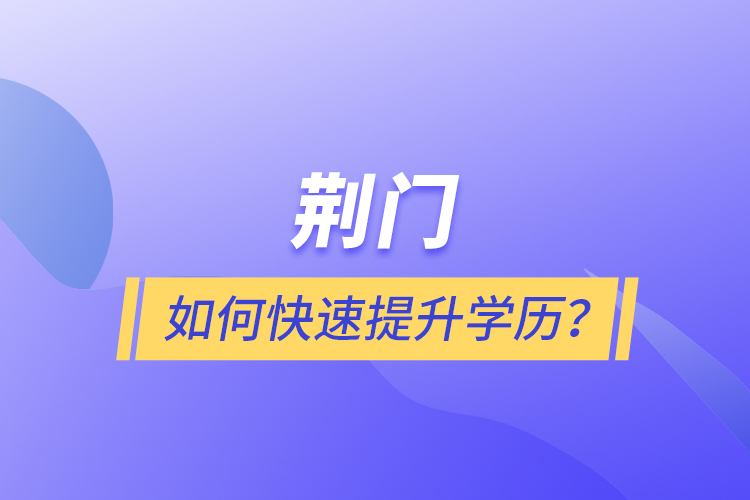 荆门如何快速提升学历？