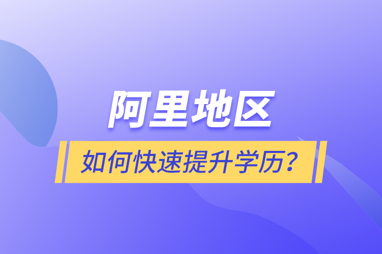 阿里地区如何快速提升学历？