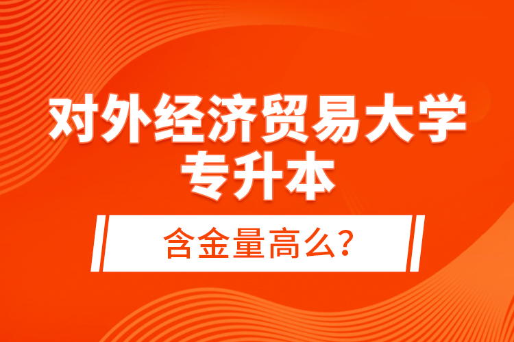 对外经济贸易大学专升本含金量高么？