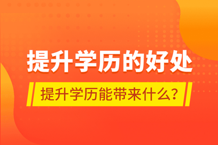 提升学历的好处，提升学历能带来什么？