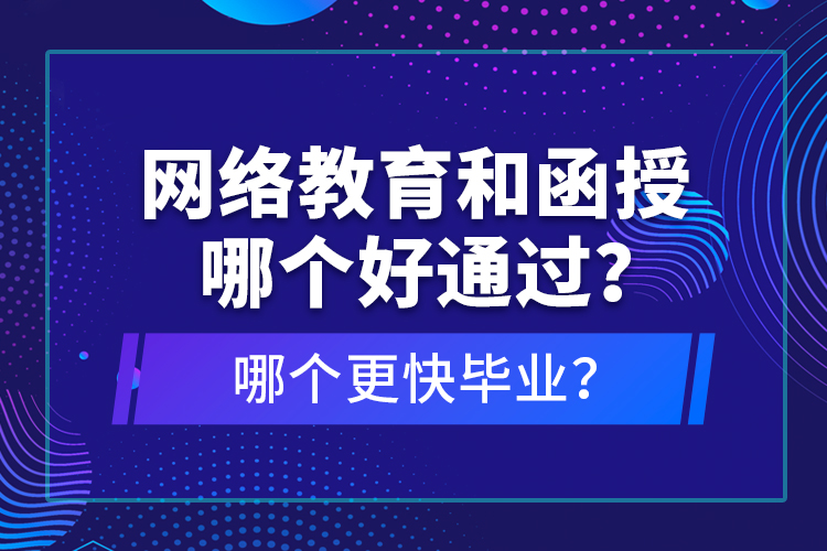 网络教育和函授哪个好通过？哪个更快毕业？