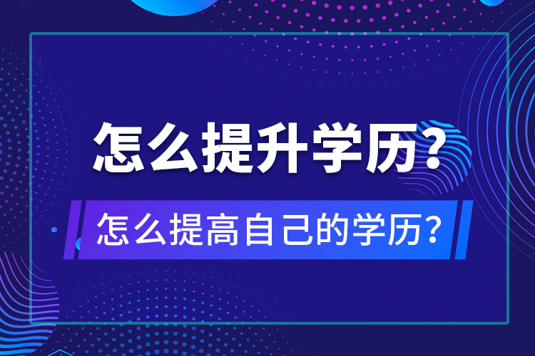 怎么提升学历？怎么提高自己的学历？