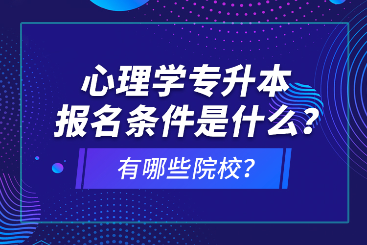 心理学专升本报名条件是什么？有哪些院校？