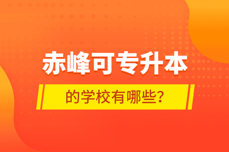 赤峰可专升本的学校有哪些？