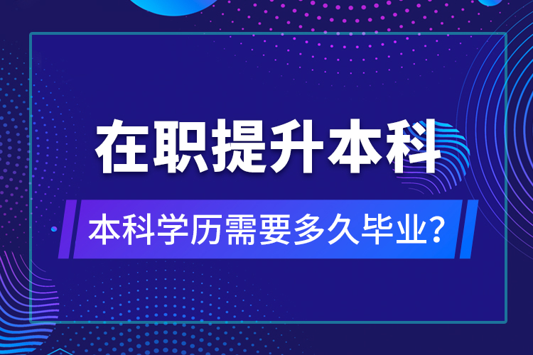 在职提升本科学历需要多久毕业？